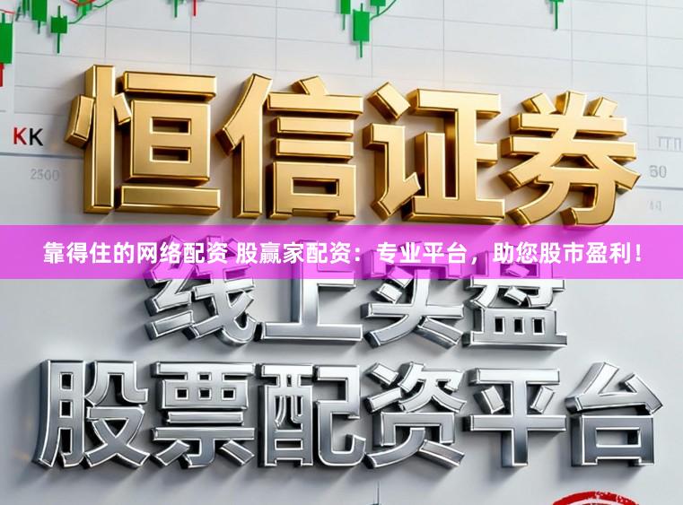 靠得住的网络配资 股赢家配资:专业平台,助您股市盈利!
