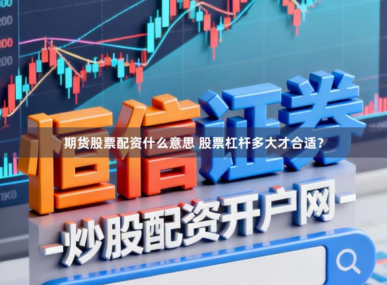 期货股票配资什么意思 股票杠杆多大才合适？