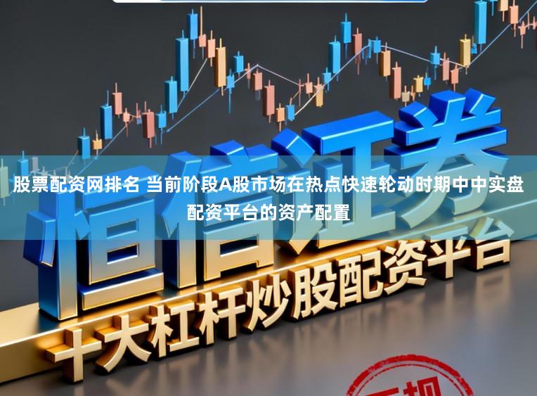 股票配资网排名 当前阶段A股市场在热点快速轮动时期中中实盘配资平台的资产配置
