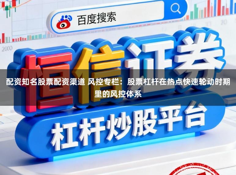 配资知名股票配资渠道 风控专栏:股票杠杆在热点快速轮动时期里的风控体系