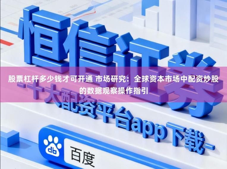 股票杠杆多少钱才可开通 市场研究：全球资本市场中配资炒股的数据观察操作指引