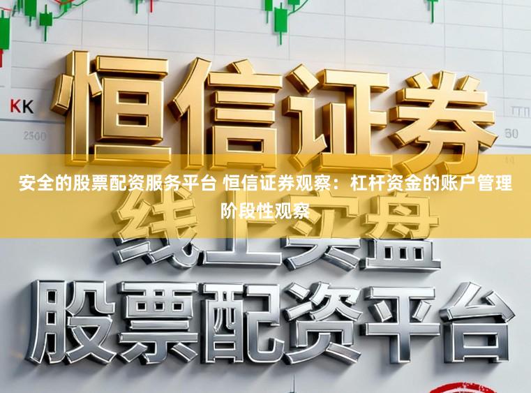 安全的股票配资服务平台 恒信证券观察：杠杆资金的账户管理阶段性观察