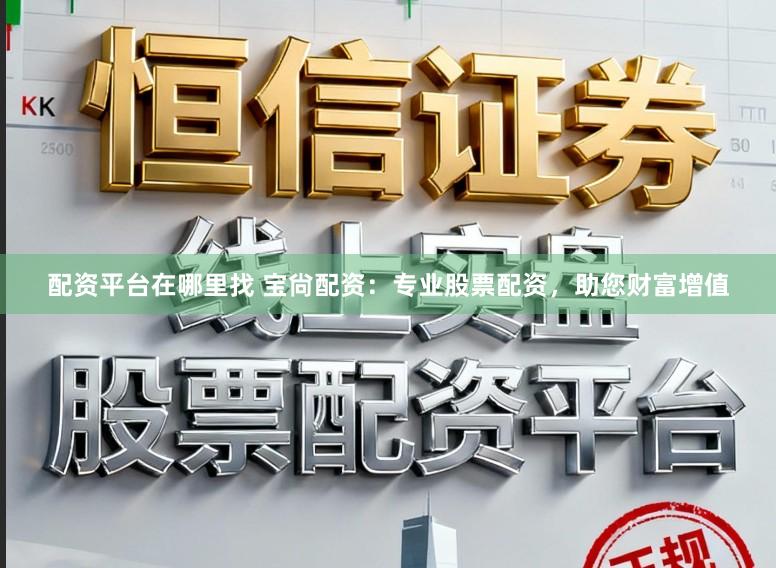 配资平台在哪里找 宝尙配资：专业股票配资，助您财富增值
