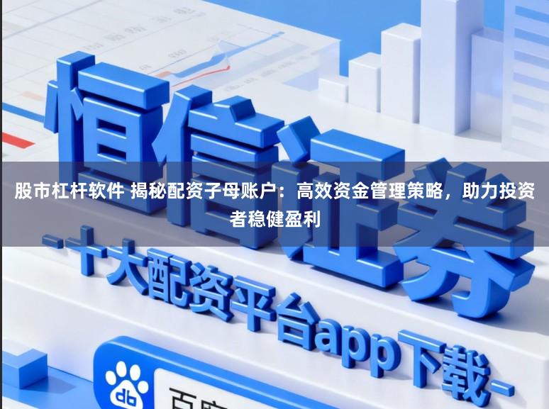 股市杠杆软件 揭秘配资子母账户：高效资金管理策略，助力投资者稳健盈利
