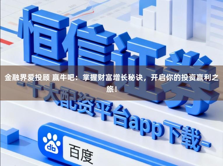 金融界爱投顾 赢牛吧：掌握财富增长秘诀，开启你的投资赢利之旅！
