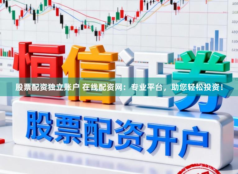 股票配资独立账户 在线配资网：专业平台，助您轻松投资！