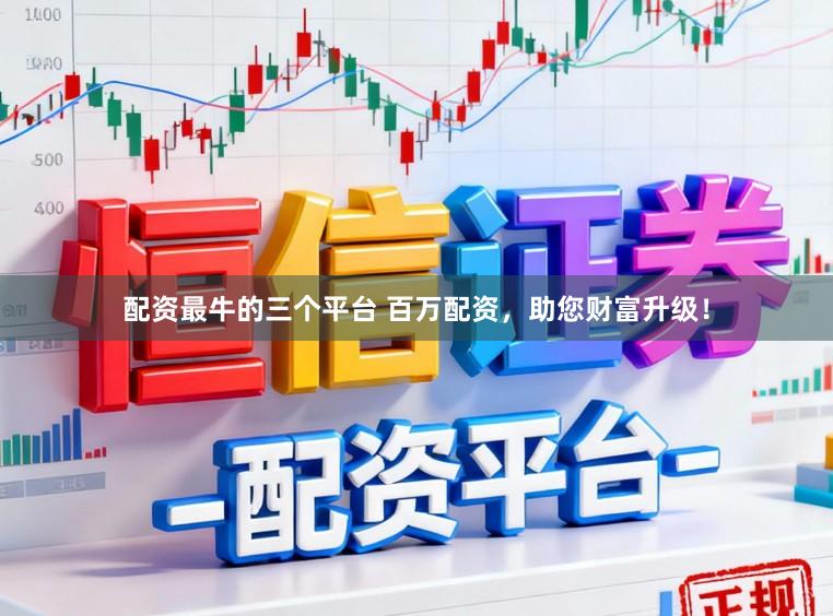 配资最牛的三个平台 百万配资，助您财富升级！