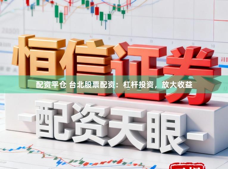 配资平仓 台北股票配资：杠杆投资，放大收益