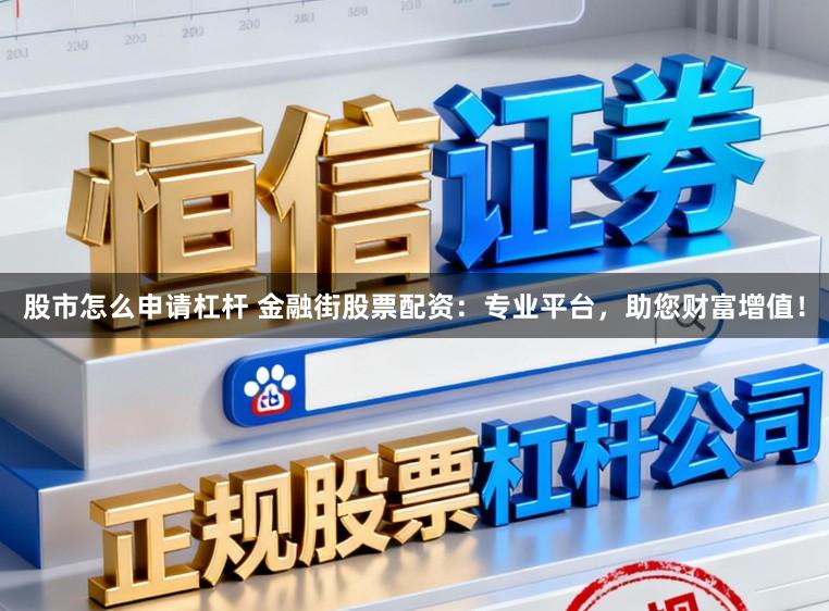 股市怎么申请杠杆 金融街股票配资：专业平台，助您财富增值！
