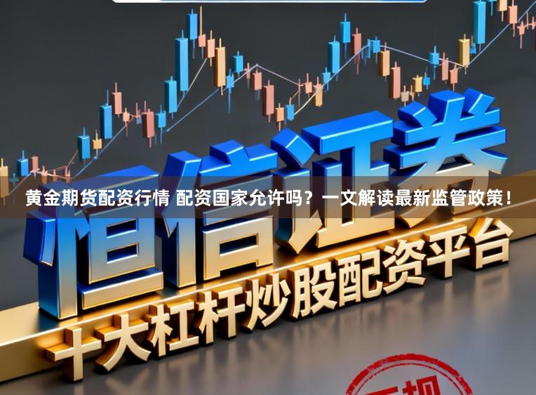 黄金期货配资行情 配资国家允许吗？一文解读最新监管政策！