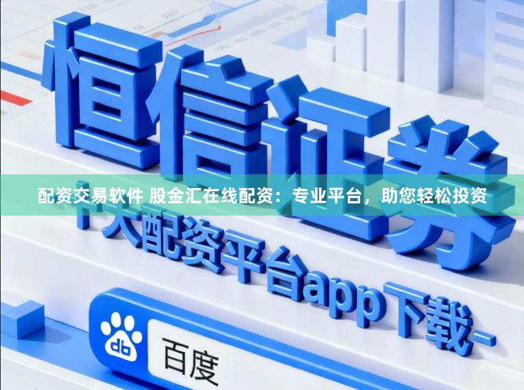配资交易软件 股金汇在线配资：专业平台，助您轻松投资