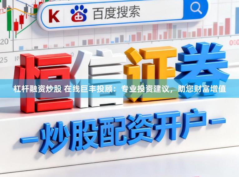 杠杆融资炒股 在线巨丰投顾：专业投资建议，助您财富增值