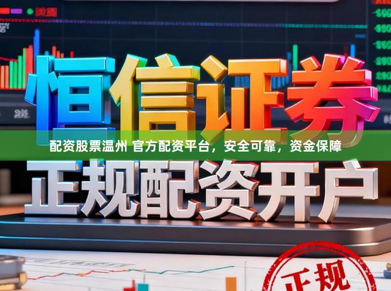 配资股票温州 官方配资平台，安全可靠，资金保障