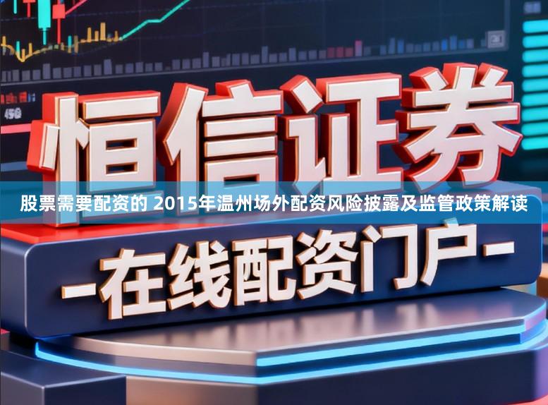 股票需要配资的 2015年温州场外配资风险披露及监管政策解读