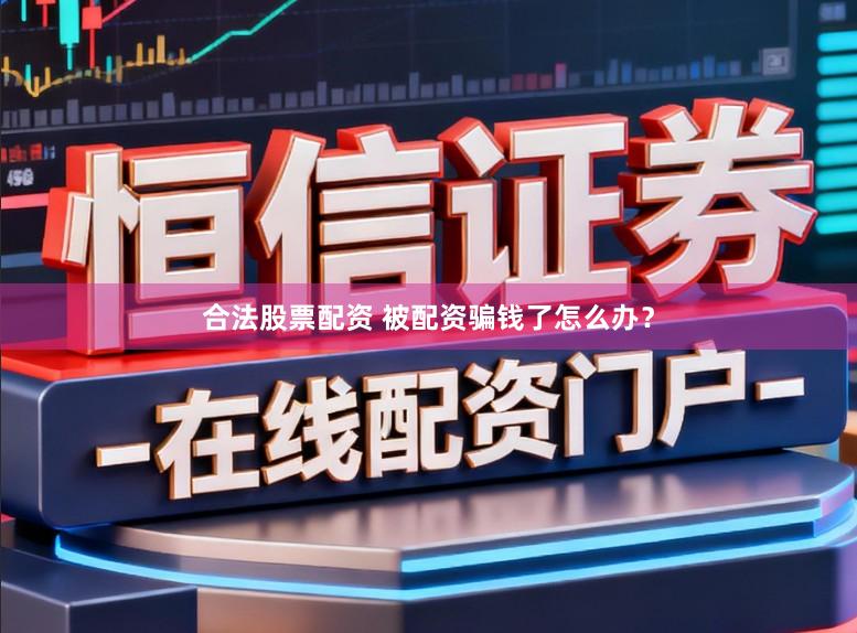 合法股票配资 被配资骗钱了怎么办？