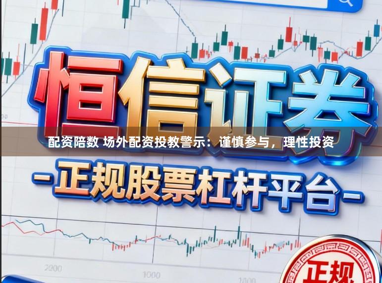 配资陪数 场外配资投教警示:谨慎参与,理性投资