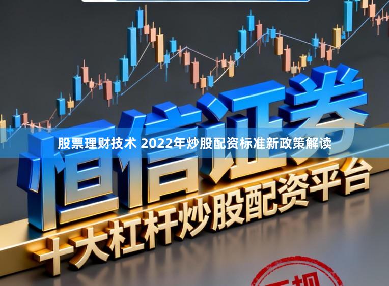 股票理财技术 2022年炒股配资标准新政策解读