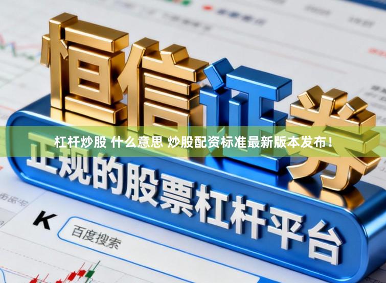 杠杆炒股 什么意思 炒股配资标准最新版本发布！