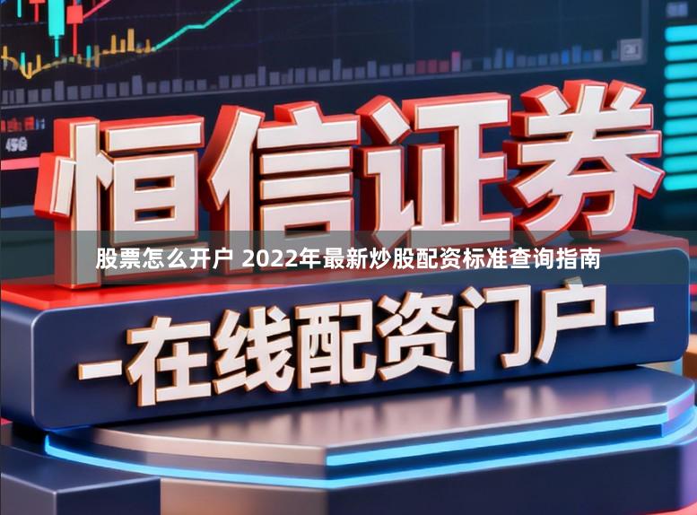股票怎么开户 2022年最新炒股配资标准查询指南