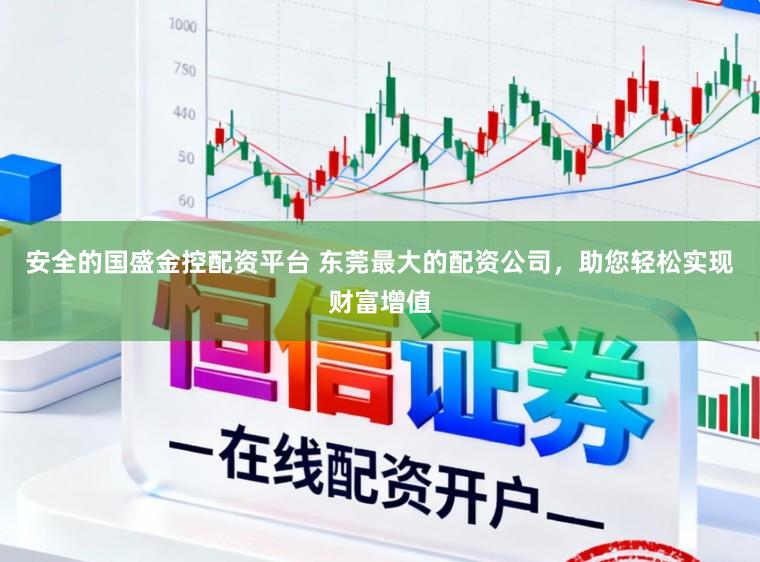 安全的国盛金控配资平台 东莞最大的配资公司，助您轻松实现财富增值