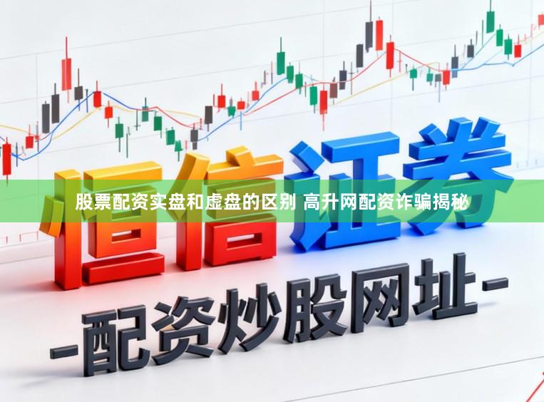 股票配资实盘和虚盘的区别 高升网配资诈骗揭秘