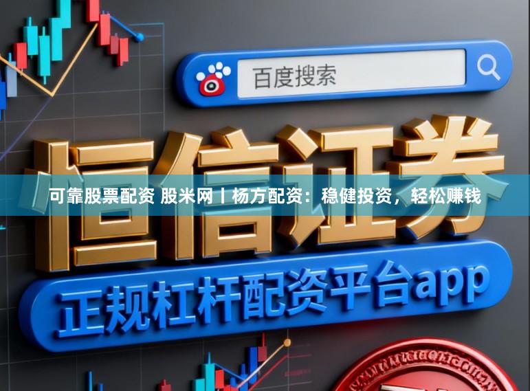 可靠股票配资 股米网丨杨方配资：稳健投资，轻松赚钱