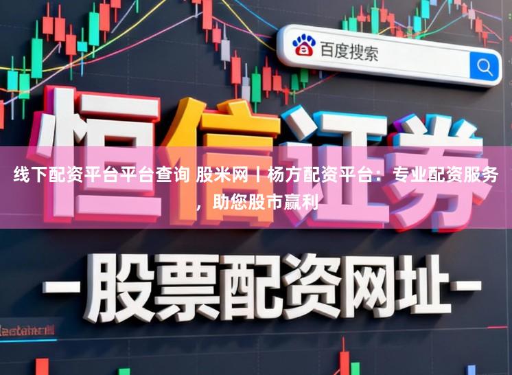 线下配资平台平台查询 股米网丨杨方配资平台：专业配资服务，助您股市赢利