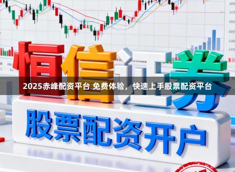 2025赤峰配资平台 免费体验，快速上手股票配资平台