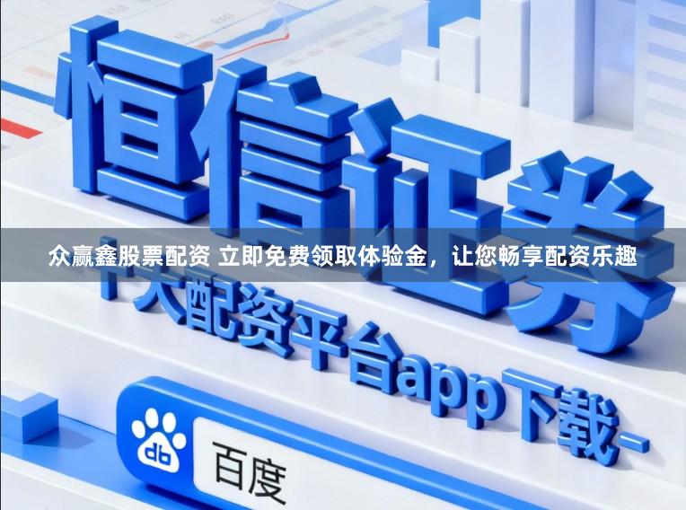 众赢鑫股票配资 立即免费领取体验金，让您畅享配资乐趣