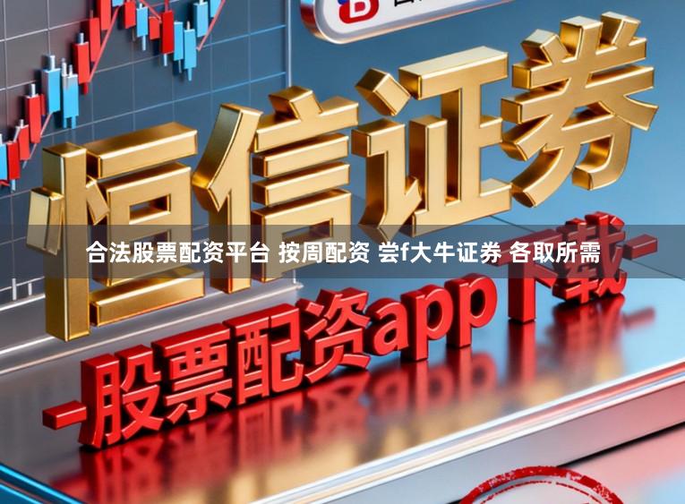 合法股票配资平台 按周配资 尝f大牛证券 各取所需
