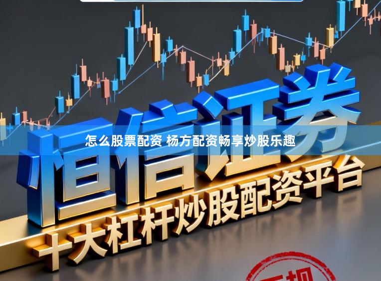 怎么股票配资 杨方配资畅享炒股乐趣