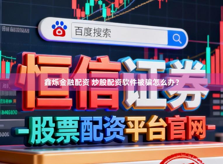鑫烁金融配资 炒股配资软件被骗怎么办？