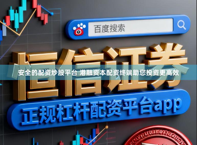 安全的配资炒股平台 港融资本配资终端助您投资更高效