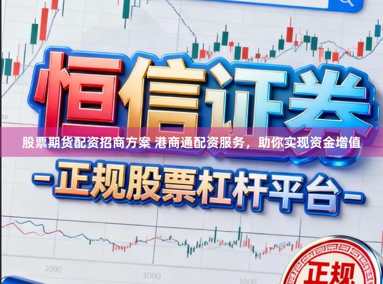 股票期货配资招商方案 港商通配资服务，助你实现资金增值