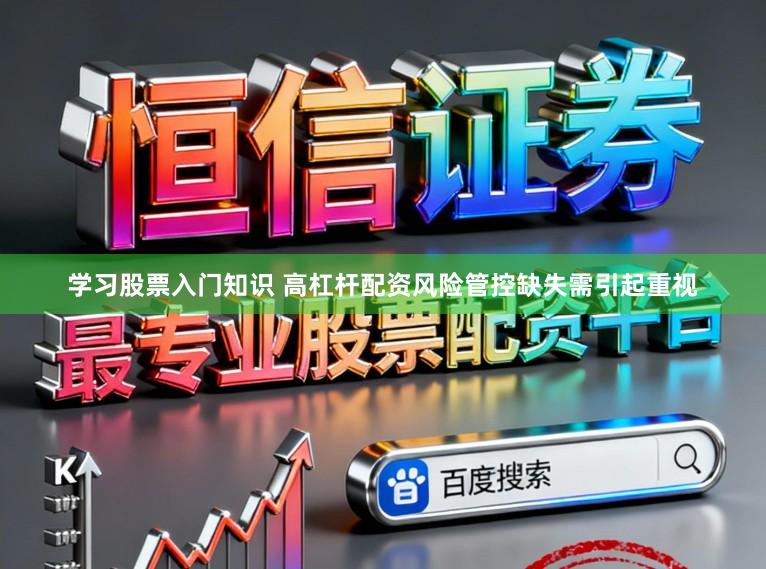 学习股票入门知识 高杠杆配资风险管控缺失需引起重视