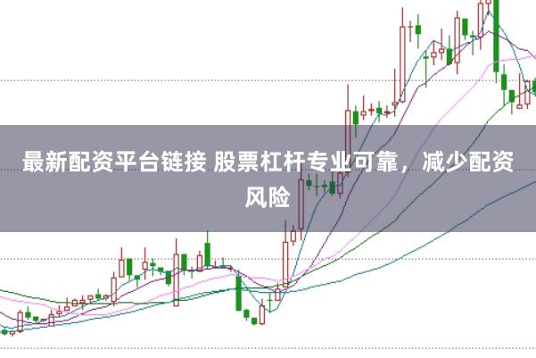 最新配资平台链接 股票杠杆专业可靠，减少配资风险