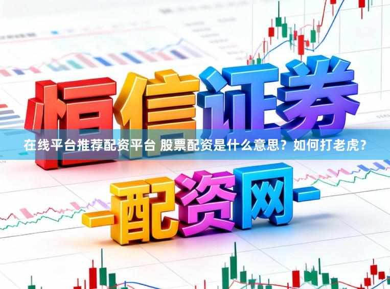在线平台推荐配资平台 股票配资是什么意思？如何打老虎？