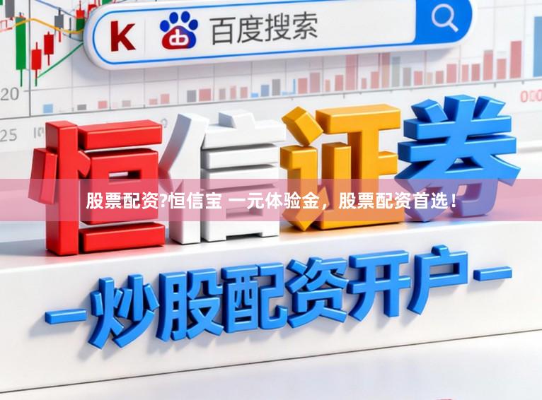 股票配资?恒信宝 一元体验金，股票配资首选！