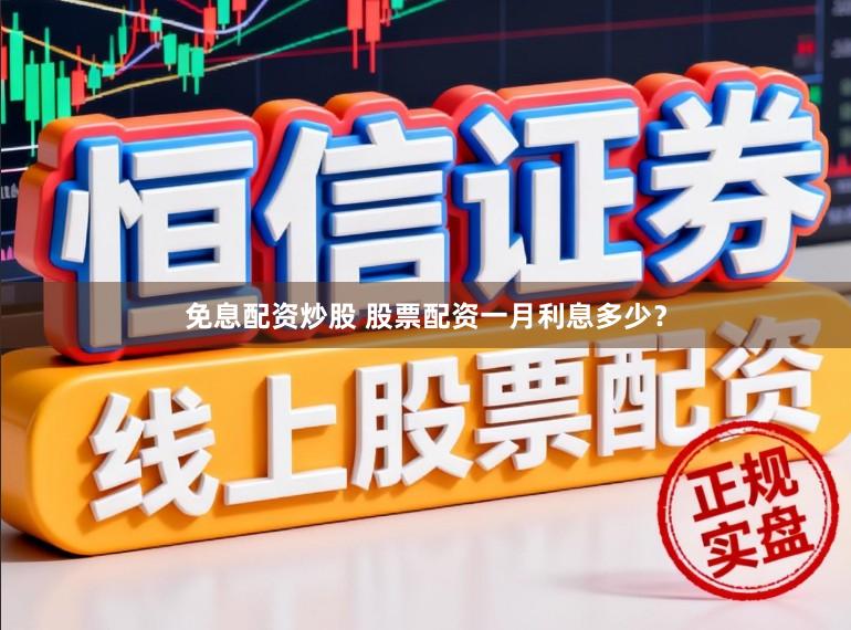 免息配资炒股 股票配资一月利息多少？