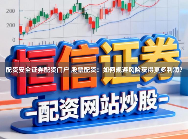 配资安全证券配资门户 股票配资：如何规避风险获得更多利润？