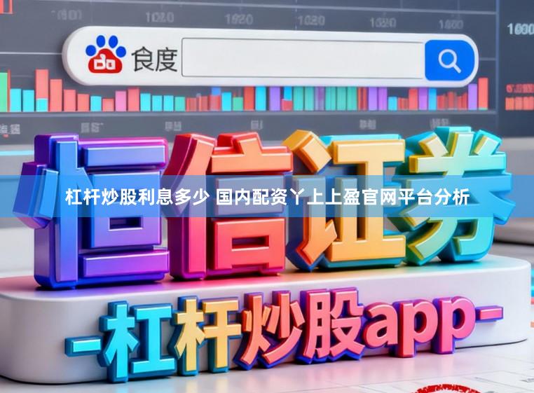 杠杆炒股利息多少 国内配资丫上上盈官网平台分析