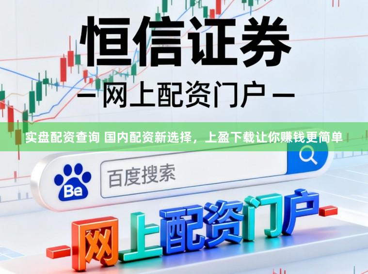 实盘配资查询 国内配资新选择，上盈下载让你赚钱更简单