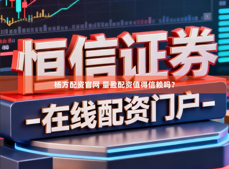 杨方配资官网 量盈配资值得信赖吗？
