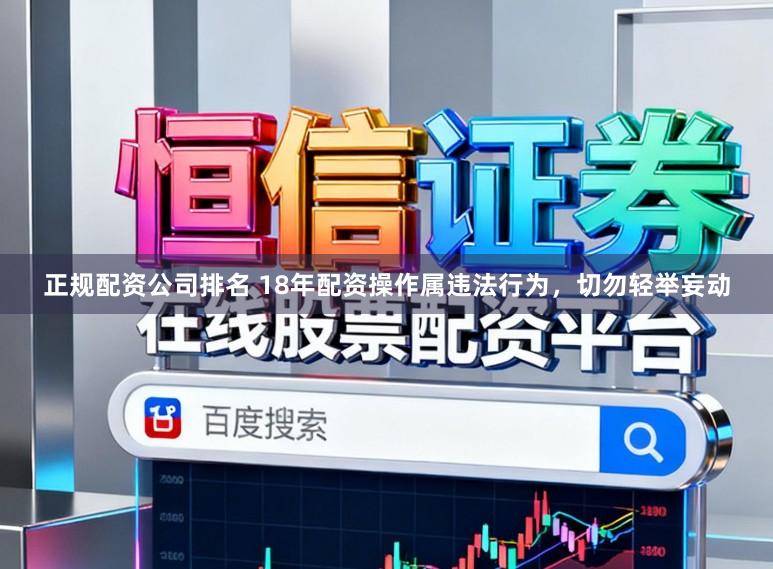 正规配资公司排名 18年配资操作属违法行为，切勿轻举妄动