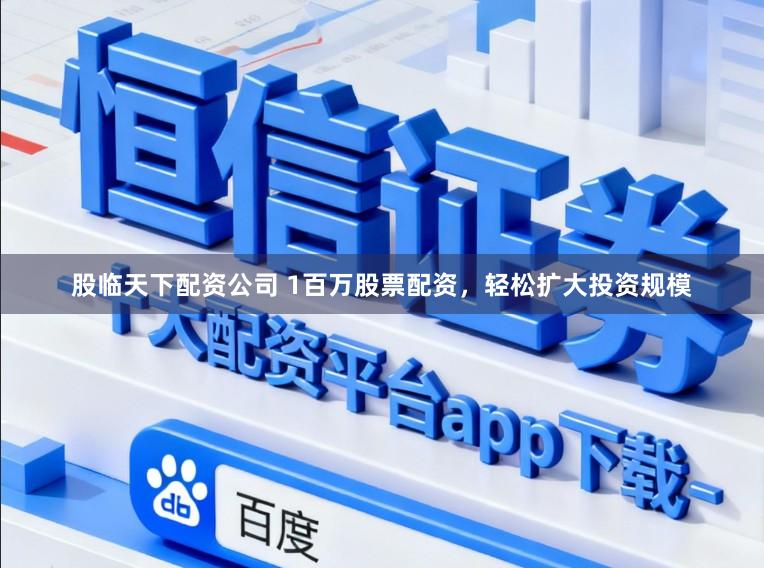 股临天下配资公司 1百万股票配资，轻松扩大投资规模