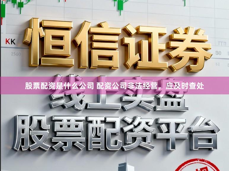股票配资是什么公司 配资公司非法经营，应及时查处