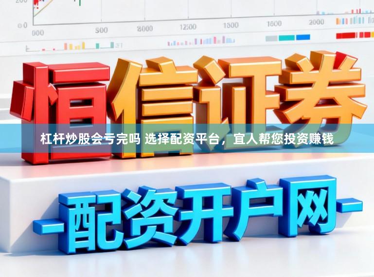 杠杆炒股会亏完吗 选择配资平台,宜人帮您投资赚钱