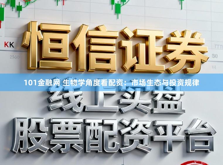 101金融网 生物学角度看配资：市场生态与投资规律
