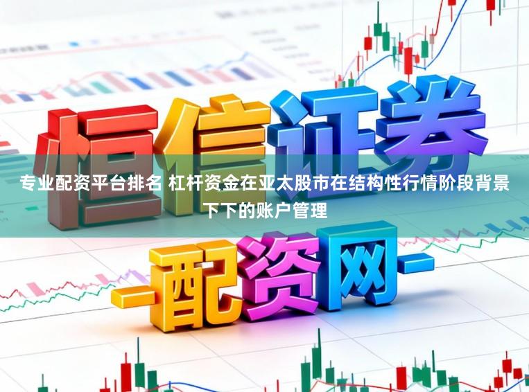 专业配资平台排名 杠杆资金在亚太股市在结构性行情阶段背景下下的账户管理
