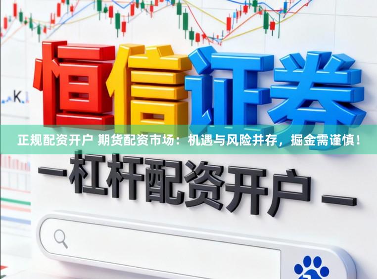 正规配资开户 期货配资市场：机遇与风险并存，掘金需谨慎！